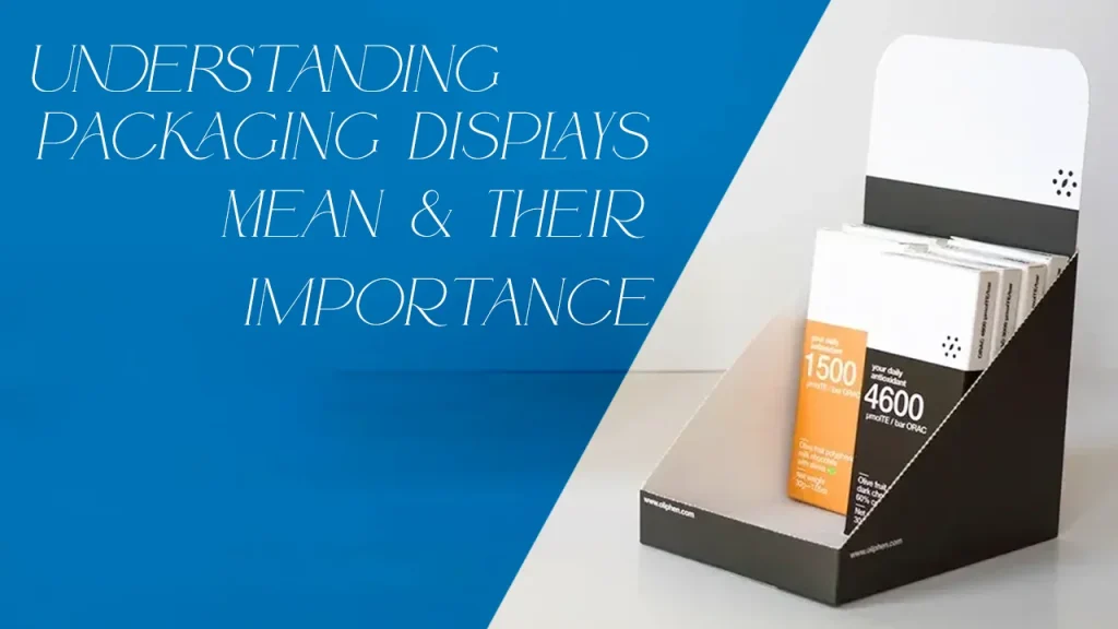 Understanding Packaging Displays Mean & Their Importance